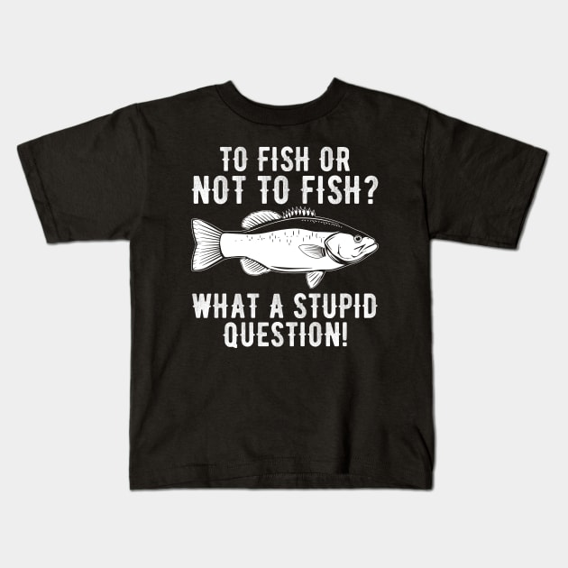 To Fish Or Not To Fish What A Stupid Question Funny Fishing Kids T-Shirt by DragonTees